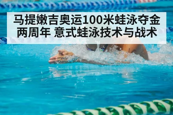 马提嫩吉奥运100米蛙泳夺金两周年 意式蛙泳技术与战术