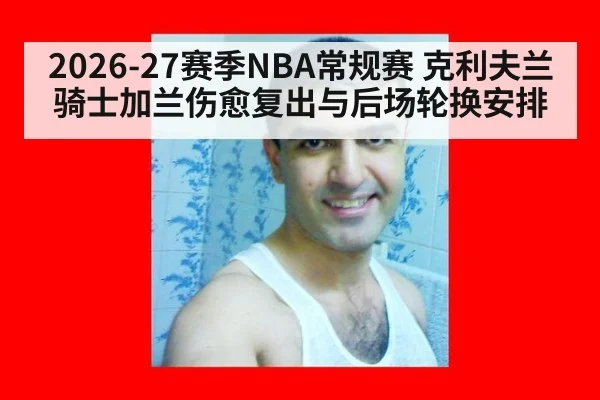 2026-27赛季NBA常规赛 克利夫兰骑士加兰伤愈复出与后场轮换安排